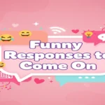 Funny Responses to Come On